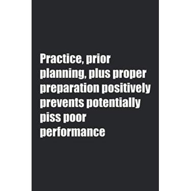 Imagem de Practice, Prior Planning Plus Proper Preparation Positively Prevents Potentially Piss Poor Performance (White text): Motivational Phrase Journal For ... Pages 6 x 9 inches Wordplay Lined Notebook