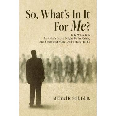 Imagem de So, What's In It For Me?: It Is What It Is America's Story Might Be In Crisis, But Yours and Mine Don't Have To Be