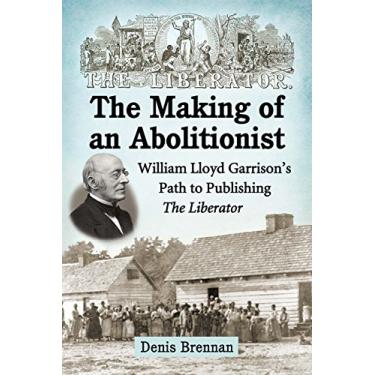 Imagem de The Making of an Abolitionist: William Lloyd Garrison's Path to Publishing The Liberator (English Edition)