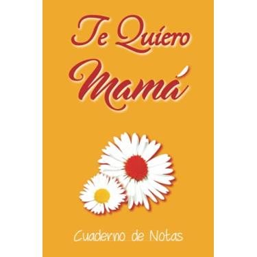 Imagem de Te Quiero Mamá Cuaderno de Notas: Cuaderno de notas líneas punteadas/Regalo día de la madre/Libro para Navidad o Aniversario/Sólo para decir te quiero/Libreta de flores/100 Páginas color crema