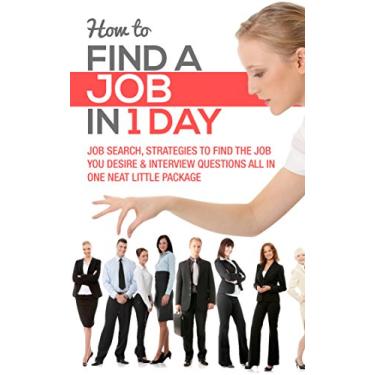 Imagem de How To Find A Job In 1 Day: Job Search Strategies to Find the Job You Desire & Interview Questions All In One Neat Little Package (2020 UPDATE) (English Edition)