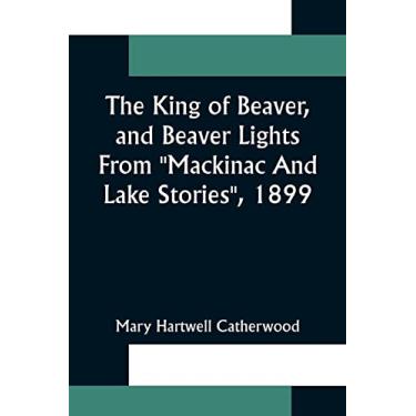 Imagem de The King Of Beaver, and Beaver Lights From Mackinac And Lake Stories, 1899