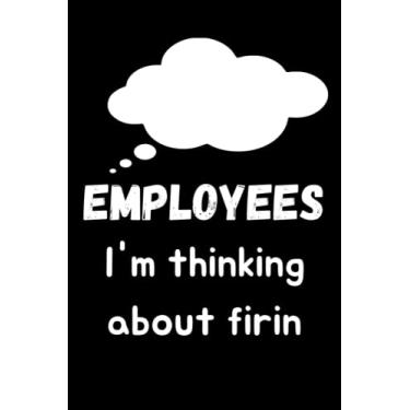 Imagem de Employees I'm thinking about firin: Funny Gag Gift Notebook Journal for Coworkers, Friends and Family | 6 x 9 inch, 110 Pages