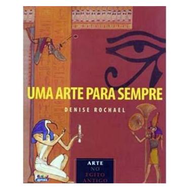 Imagem de Livro - Uma Arte para Sempre: Arte do Egito Antigo - Denise Rochael