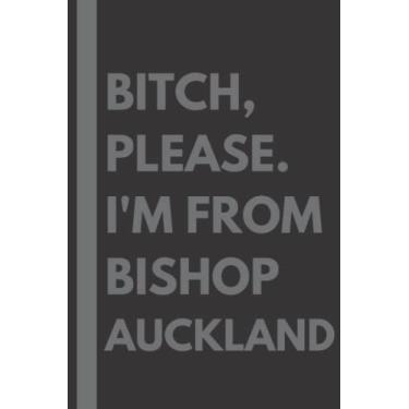 Imagem de Bitch, Please. I'm From Bishop Auckland: A Vulgar Adult Composition Notebook for a Native Bishop Auckland Resident - 6x9 inches