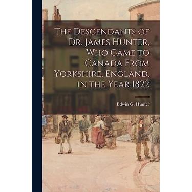 Imagem de The Descendants of Dr. James Hunter, Who Came to Canada From Yorkshire, England, in the Year 1822