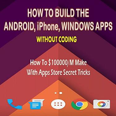 Imagem de HOW TO DESIGN A ANDROID, iPhone, WINDOWS APPS "WITHOUT CODING": (How To $100000/M Make With Apps Store Secret Tricks) (English Edition)
