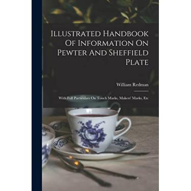 Imagem de Illustrated Handbook Of Information On Pewter And Sheffield Plate: With Full Particulars On Touch Marks, Makers' Marks, Etc