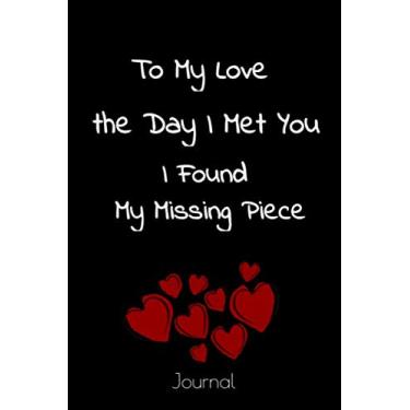 Imagem de To My Love the Day I Met You I Found My Missing Piece: Lined journal/notebook, 6x9 110 Pages, funny, cute valentines day gifts for Boyfriend, ... valentines day gift for him and for her.