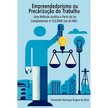 Imagem de Empreendedorismo ou Precarização do Trabalho: Uma Reflexão Jurídica a partir da Lei Complementar 123 / 2006 (Lei do MEI)