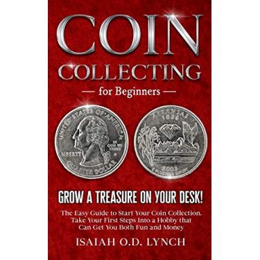 Imagem de Coin Collecting for Beginners: Grow a Treasure on Your Desk! The Easy Guide to Start Your Coin Collection. Take Your First Steps Into a Hobby that Can Get You Both Fun and Money.