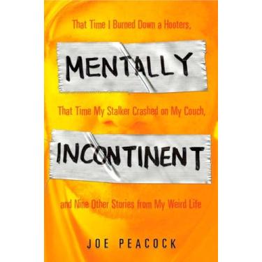 Imagem de Mentally Incontinent: That Time I Burned Down a Hooters, That Time My Stalker Crashed on My Couch, and Nine Other Stories from My Weird Life