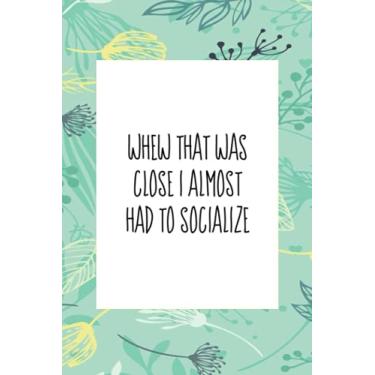 Imagem de Whew that was close I almost had to socialize: An inspirational blank lined journal elegant design for study, work, random writing, journaling ... 6x9, 120pages