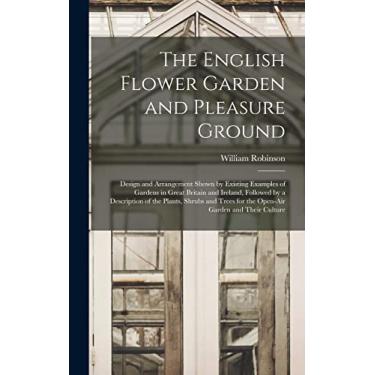 Imagem de The English Flower Garden and Pleasure Ground: Design and Arrangement Shown by Existing Examples of Gardens in Great Britain and Ireland, Followed by ... for the Open-Air Garden and Their Culture