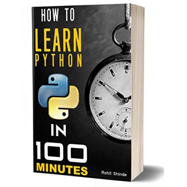 Imagem de How to Learn Python Programming In 100 Minutes | 2018 Edition: Practical Guide For Total Beginners | Step by Step Smartest and Fastest Way | Machine Learning | Crash Course (English Edition)
