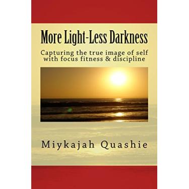 Imagem de More Light-Less Darkness: Capturing the true Image of self with focus, fitness and discipline (English Edition)