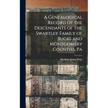 Imagem de A Genealogical Record of the Descendants of the Swartley Family of Bucks and Montgomery Counties, Pa