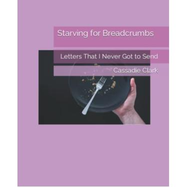 Imagem de Starving for Breadcrumbs: Letters That I Never Got to Send