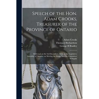 Imagem de Speech of the Hon. Adam Crooks, Treasurer of the Province of Ontario [microform]: Delivered on the 3rd December, 1875, in the Legislative Assembly of ... Moving the House Into the Committee of Supply