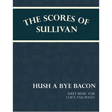 Imagem de The Scores of Sullivan - Hush a Bye Bacon - Sheet Music for Voice and Piano (English Edition)