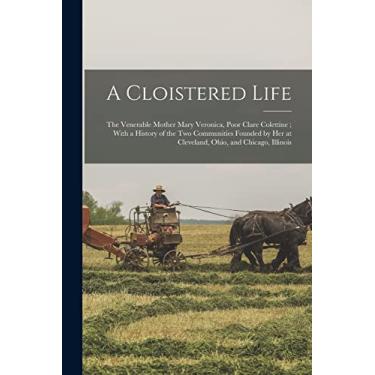 Imagem de A Cloistered Life: The Venerable Mother Mary Veronica, Poor Clare Colettine; With a History of the Two Communities Founded by Her at Cleveland, Ohio, and Chicago, Illinois