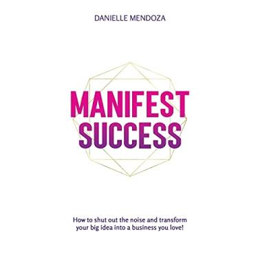 Imagem de Manifest Success: How to shut out the noise and transform your big idea into a business you love!