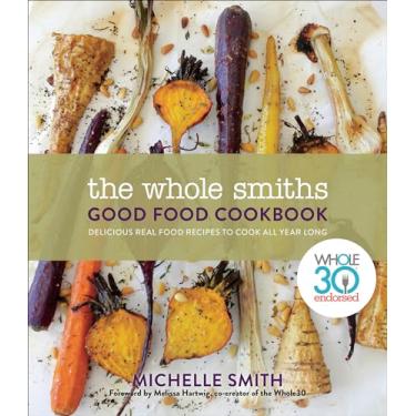 Imagem de The Whole Smiths Good Food Cookbook: Whole30 Endorsed, Delicious Real Food Recipes to Cook All Year Long (English Edition)