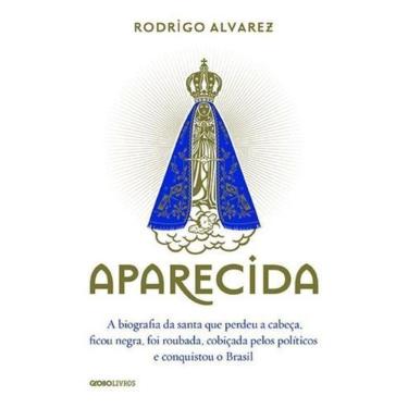 Imagem de Aparecida - a Biografia Da Santa Que Perdeu a Cabeça, Ficou Negra, Foi Roubada, Cobiçada Pelos Polít