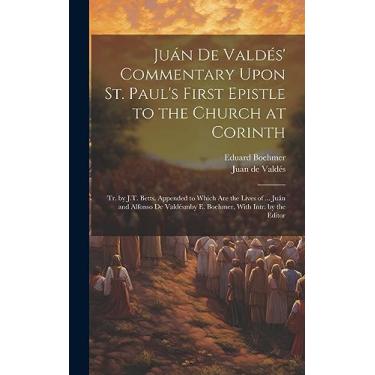 Imagem de Juán De Valdés' Commentary Upon St. Paul's First Epistle to the Church at Corinth: Tr. by J.T. Betts. Appended to Which Are the Lives of ... Juán and ... E. Boehmer, With Intr. by the Editor