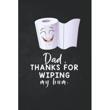 Imagem de DadThanks for Wiping my Bum : Funny notebook journal for fathers: Adult Notebook for dad (Alternative father's Day Cards)