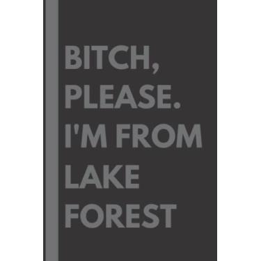Imagem de Bitch, Please. I'm From Lake Forest: A Vulgar Adult Composition Notebook for a Native Lake Forest Resident - 6x9 inches