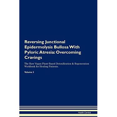 Imagem de Reversing Junctional Epidermolysis Bullosa With Pyloric Atresia: Overcoming Cravings The Raw Vegan Plant-Based Detoxification & Regeneration Workbook for Healing Patients. Volume 3