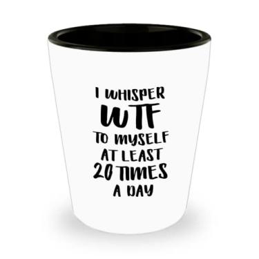 Imagem de Copo de shot I Whisper WTF To Myself At Least 20 Times por Day - Copo de shot de cerâmica divertido