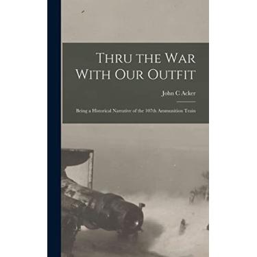 Imagem de Thru the War With Our Outfit: Being a Historical Narrative of the 107th Ammunition Train