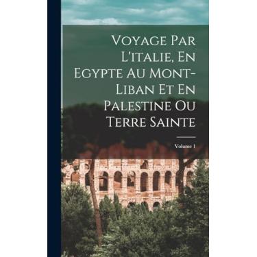 Imagem de Voyage Par L'italie, En Egypte Au Mont-Liban Et En Palestine Ou Terre Sainte; Volume 1