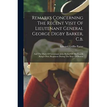 Imagem de Remarks Concerning The Recent Visit Of Lieutenant General George Digby Barker, C.b.: And The Diary Of Lieutenant John Barker Of The Fourth (king's Own) Regiment During The Siege Of Boston