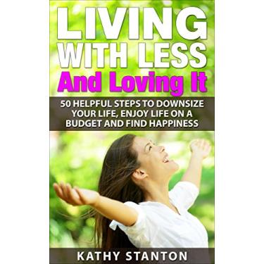 Imagem de Living With Less And Loving It: 50 Helpful Steps To Downsize Your Life, Enjoy Life On A Budget And Find Happiness (Simple Living, How to Organize Your ... Budget, How To Save Money) (English Edition)