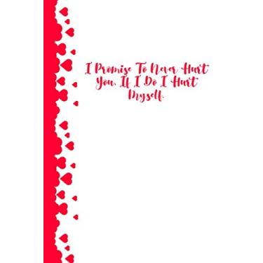 Imagem de I Promise To Never Hurt You, If I Do I Hurt Myself.: Valentines Day Notebook/Journal Gifts, Birthdays, Her & Him, Girlfriend & Boyfriend, Husband & Wife, Fiancee & Fiance, Lovers.
