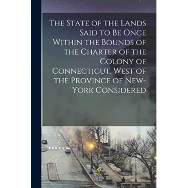 Imagem de The State of the Lands Said to Be Once Within the Bounds of the Charter of the Colony of Connecticut, West of the Province of New-York Considered