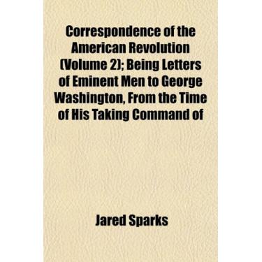 Imagem de Correspondence of the American Revolution (Volume 2); Being Letters of Eminent Men to George Washington, From the Time of His Taking Command of the Army to the End of His Presidency