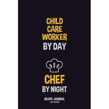 Imagem de Child Care Worker By Day, Chef By Night: Recipe Notebook to Write in Your Own Recipes 120 pages 6x12
