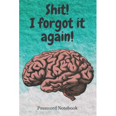 Imagem de Shit! I Forgot It Again! Password Notebook: Password Manager Book Keeping Track of Your Emails, Usernames & Passwords in the 6X9in & Never Forget Again Suitable for Home and Office
