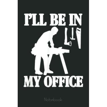 Imagem de Mens I'll Be In My Office Woodworking Funny Woodworker Handyman Notebook: Funny Notebook Gift - Lined Journal 6x9 inches - Funny Gifts For Co-workers, Friends and Family