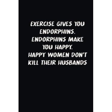 Imagem de Exercise gives you endorphins. Endorphins make you happy. Happy women don't kill their husbands: Funny notebook gift for wife, husband, girlfriend, boyfriend or family