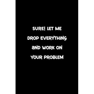 Imagem de Sure! Let Me Drop Everything and Work On Your Problem Notebook: Medium Black 6" x 9" Lined Notebook