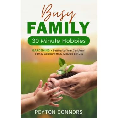 Imagem de Busy Family 30-Minute Hobbies: Gardening: Setting Up Your Caribbean Family Garden With 30 Minutes Per Day