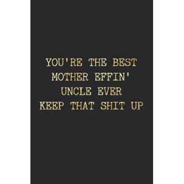 Imagem de YOU'RE THE BEST MOTHER EFFIN' UNCLE EVER KEEP THAT SHIT UP.: Coworker Gift Notebook,Journal