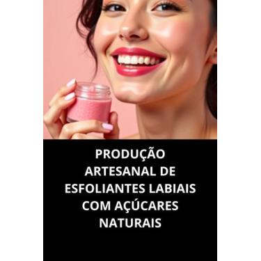 Imagem de Livro Produção Artesanal De Esfoliantes Labiais Com Açúcares Naturais 