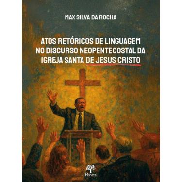 Imagem de Atos Retoricos De Linguagem No Discurso Neopentecostal Da Igreja Santa De Jesus Cristo