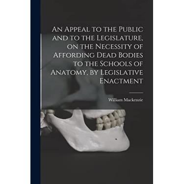 Imagem de An Appeal to the Public and to the Legislature, on the Necessity of Affording Dead Bodies to the Schools of Anatomy, by Legislative Enactment [electronic Resource]